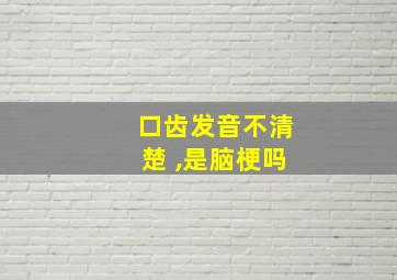 口齿发音不清楚 ,是脑梗吗